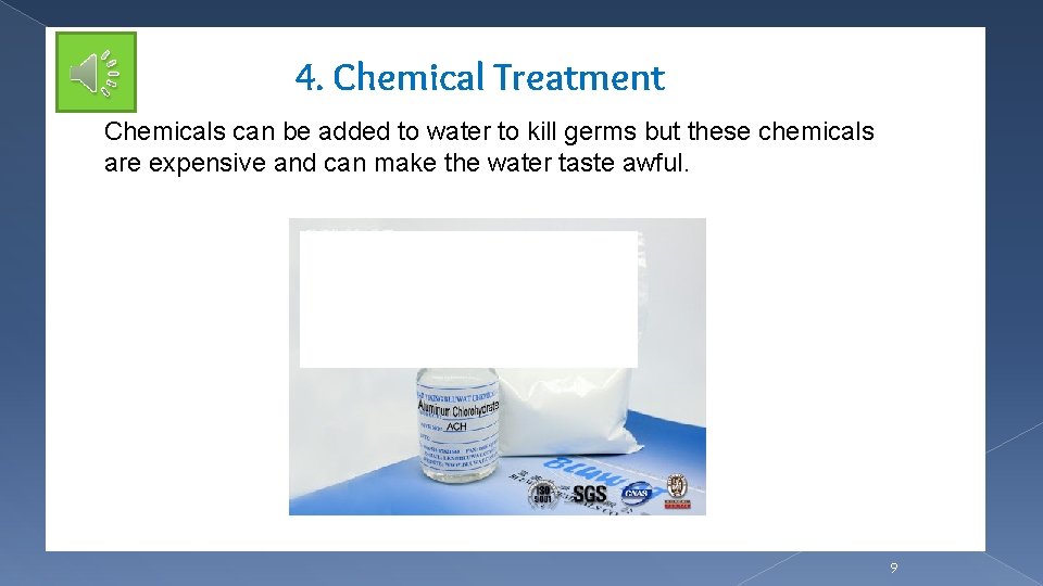 4. Chemical Treatment Chemicals can be added to water to kill germs but these
