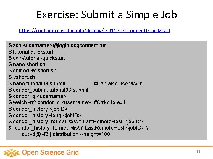 Exercise: Submit a Simple Job https: //confluence. grid. iu. edu/display/CON/OSG+Connect+Quickstart $ ssh <username>@login. osgconnect.