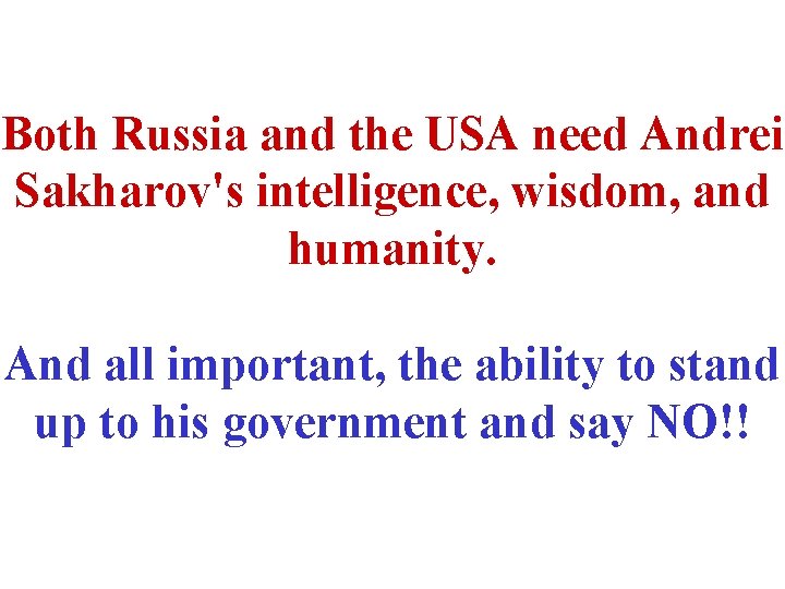 Both Russia and the USA need Andrei Sakharov's intelligence, wisdom, and humanity. And all