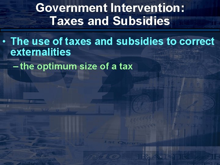 Government Intervention: Taxes and Subsidies • The use of taxes and subsidies to correct