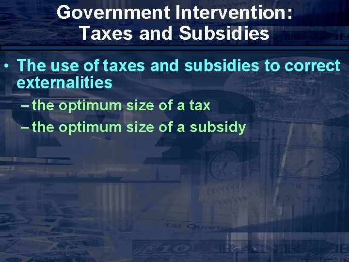 Government Intervention: Taxes and Subsidies • The use of taxes and subsidies to correct