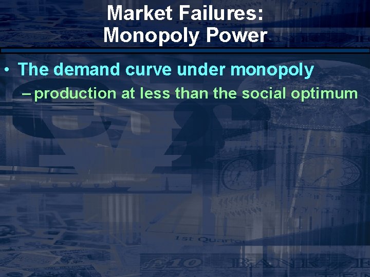 Market Failures: Monopoly Power • The demand curve under monopoly – production at less