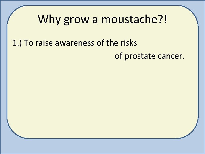 Why grow a moustache? ! 1. ) To raise awareness of the risks of