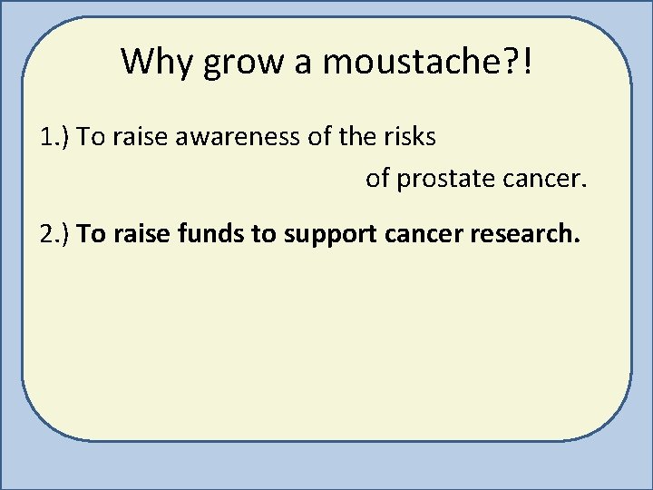 Why grow a moustache? ! 1. ) To raise awareness of the risks of