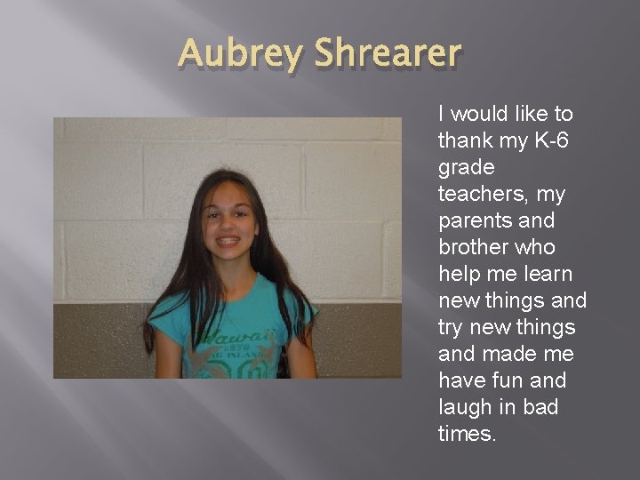 Aubrey Shrearer I would like to thank my K-6 grade teachers, my parents and