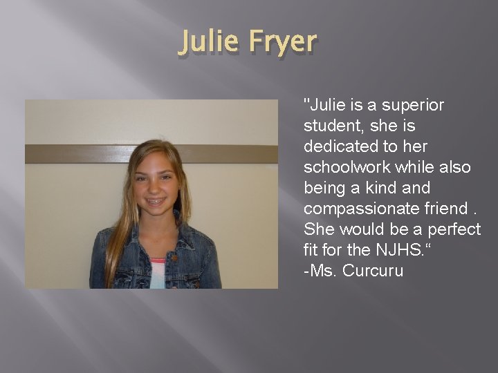 Julie Fryer "Julie is a superior student, she is dedicated to her schoolwork while