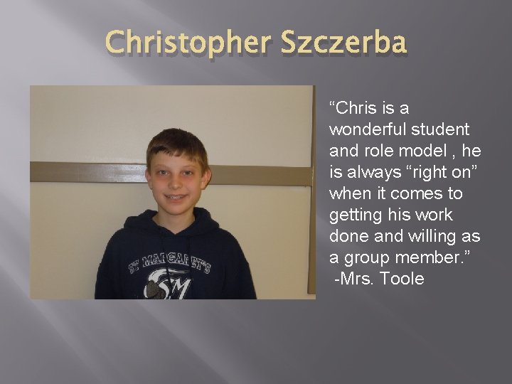 Christopher Szczerba “Chris is a wonderful student and role model , he is always