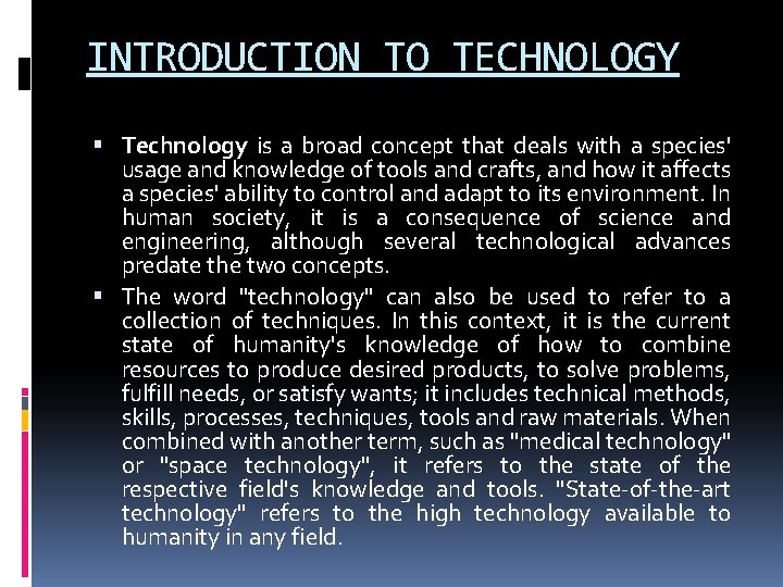 INTRODUCTION TO TECHNOLOGY Technology is a broad concept that deals with a species' usage