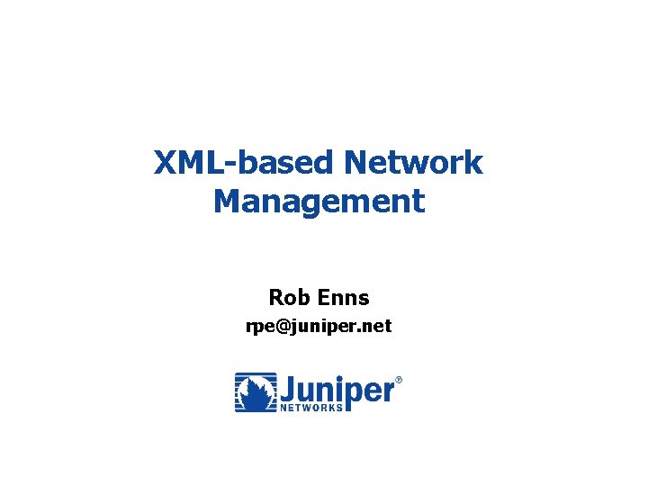 XML-based Network Management Rob Enns rpe@juniper. net 