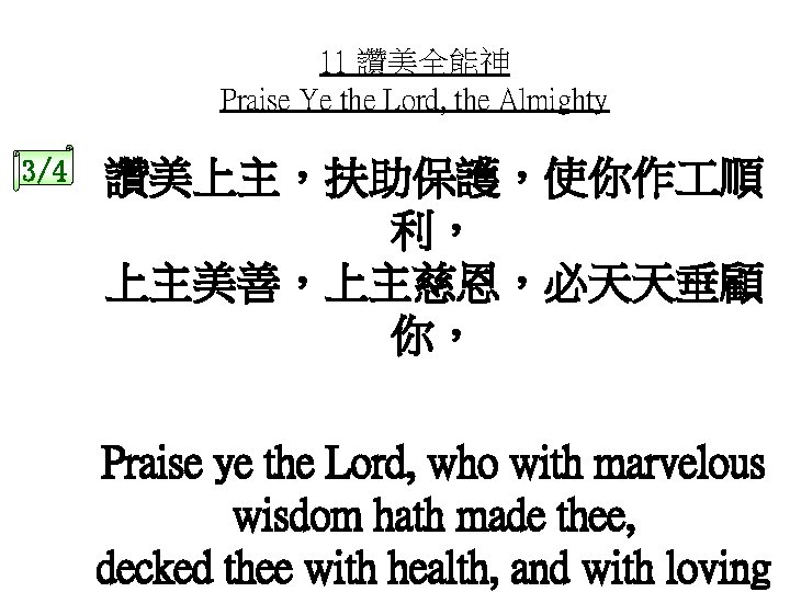 11 讚美全能神 Praise Ye the Lord, the Almighty 3/4 讚美上主，扶助保護，使你作 順 利， 上主美善，上主慈恩，必天天垂顧 你，