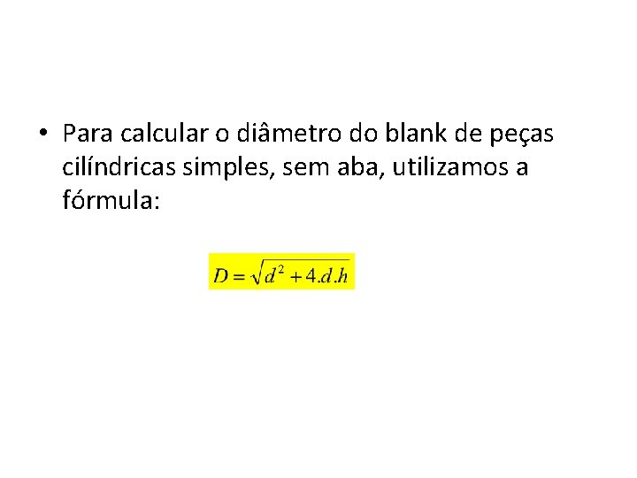  • Para calcular o diâmetro do blank de peças cilíndricas simples, sem aba,