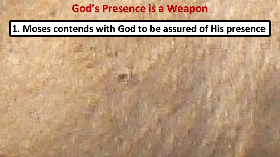 God’s Presence is a Weapon 1. Moses contends with God to be assured of