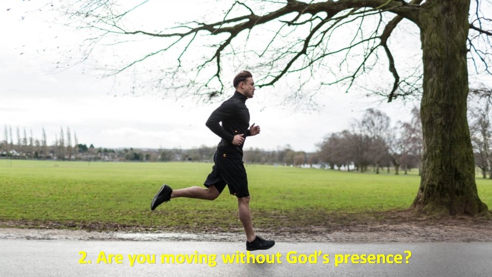 2. Are you moving without God’s presence? 