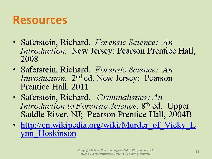Resources • Saferstein, Richard. Forensic Science: An Introduction. New Jersey: Pearson Prentice Hall, 2008
