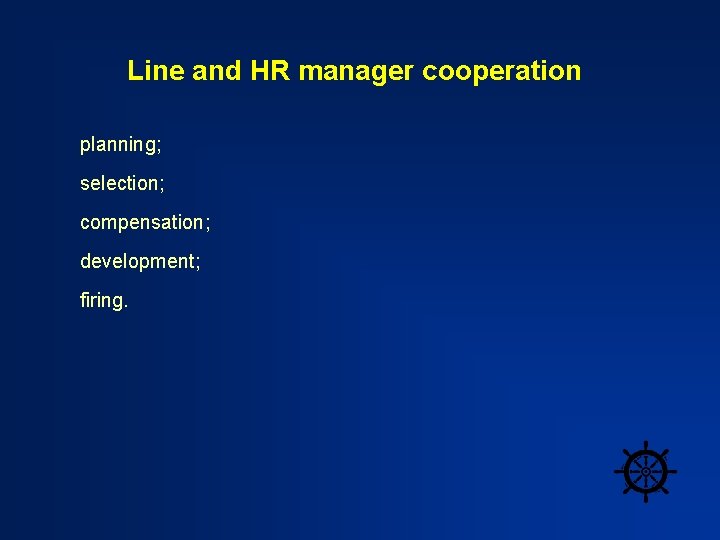 Line and HR manager cooperation planning; selection; compensation; development; firing. 