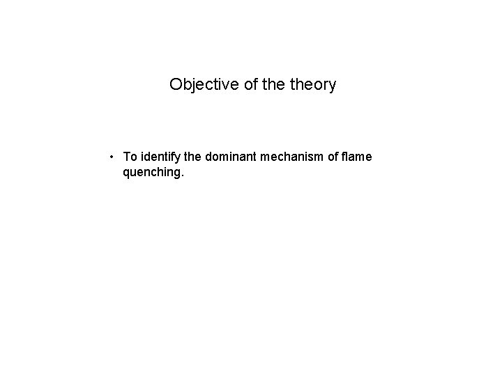 Objective of theory • To identify the dominant mechanism of flame quenching. 