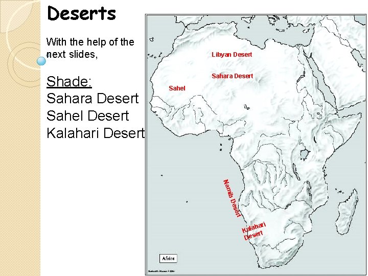 Deserts With the help of the next slides, Shade: Sahara Desert Sahel Desert Kalahari