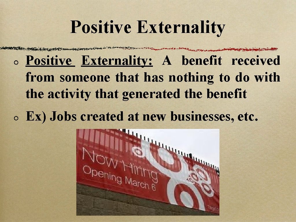Positive Externality: A benefit received from someone that has nothing to do with the