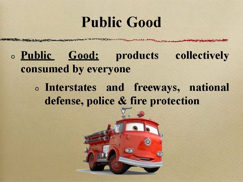 Public Good: products consumed by everyone collectively Interstates and freeways, national defense, police &