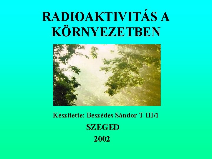 RADIOAKTIVITÁS A KÖRNYEZETBEN Készítette: Beszédes Sándor T III/1 SZEGED 2002 