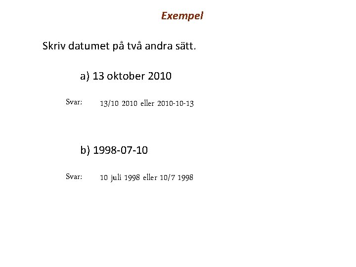 Exempel Skriv datumet på två andra sätt. a) 13 oktober 2010 Svar: 13/10 2010