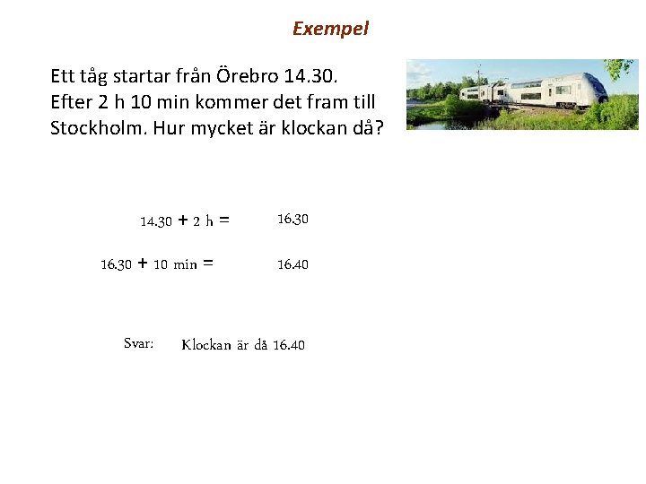 Exempel Ett tåg startar från Örebro 14. 30. Efter 2 h 10 min kommer