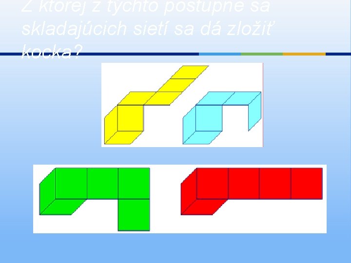 Z ktorej z týchto postupne sa skladajúcich sietí sa dá zložiť kocka? 