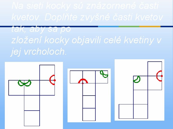 Na sieti kocky sú znázornené časti kvetov. Doplňte zvyšné časti kvetov tak, aby sa