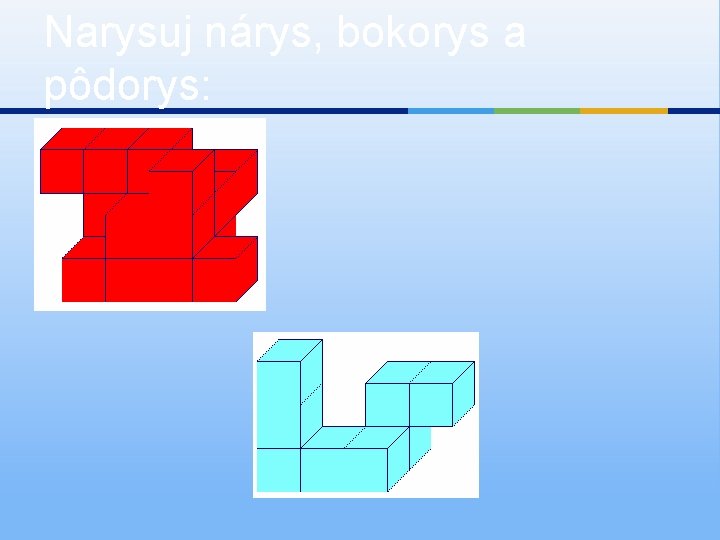 Narysuj nárys, bokorys a pôdorys: 