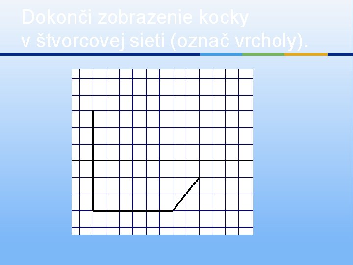 Dokonči zobrazenie kocky v štvorcovej sieti (označ vrcholy). 