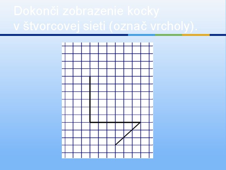 Dokonči zobrazenie kocky v štvorcovej sieti (označ vrcholy). 