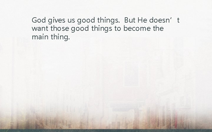 God gives us good things. But He doesn’t want those good things to become