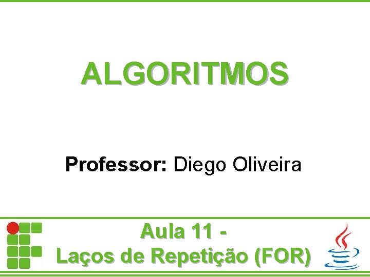 ALGORITMOS Professor: Diego Oliveira Aula 11 Laços de Repetição (FOR) 