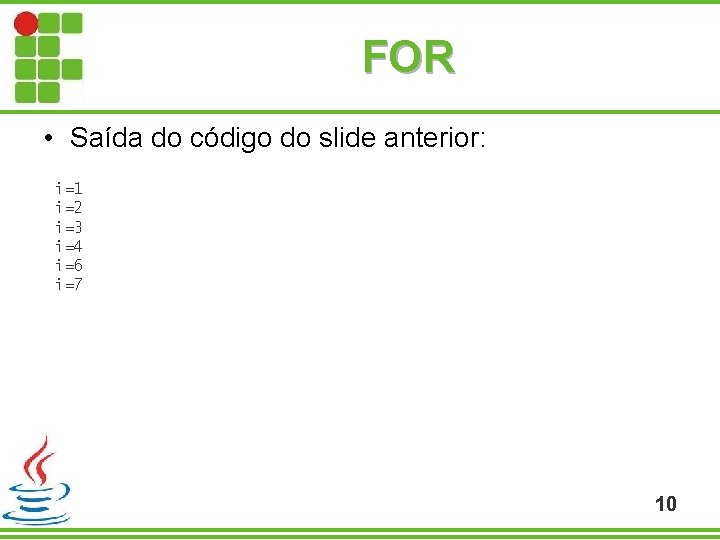FOR • Saída do código do slide anterior: i=1 i=2 i=3 i=4 i=6 i=7