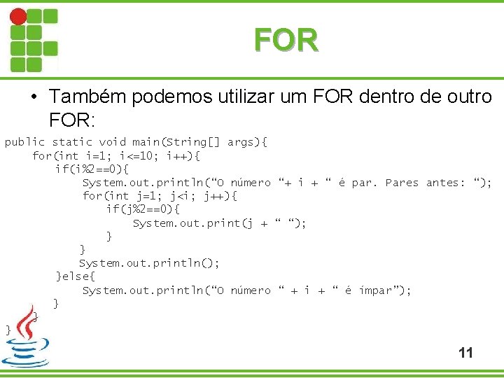 FOR • Também podemos utilizar um FOR dentro de outro FOR: public static void