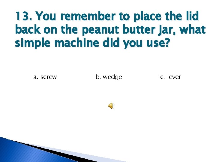 13. You remember to place the lid back on the peanut butter jar, what