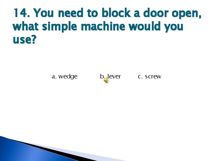 14. You need to block a door open, what simple machine would you use?