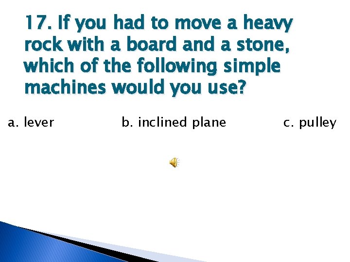 17. If you had to move a heavy rock with a board and a