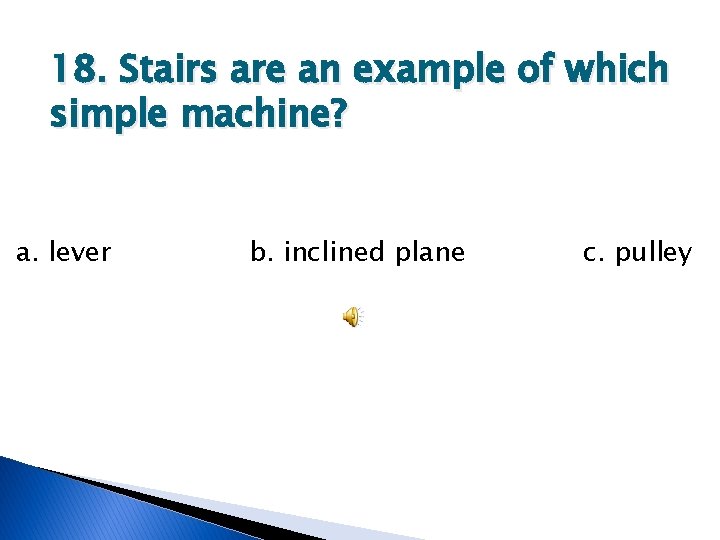 18. Stairs are an example of which simple machine? a. lever b. inclined plane