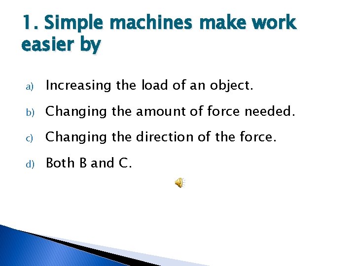 1. Simple machines make work easier by a) Increasing the load of an object.