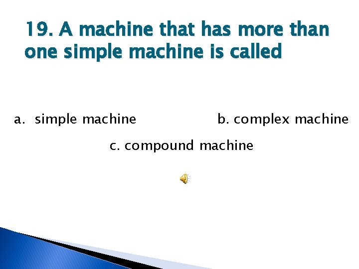 19. A machine that has more than one simple machine is called a. simple