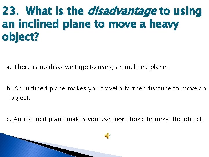 23. What is the disadvantage to using an inclined plane to move a heavy