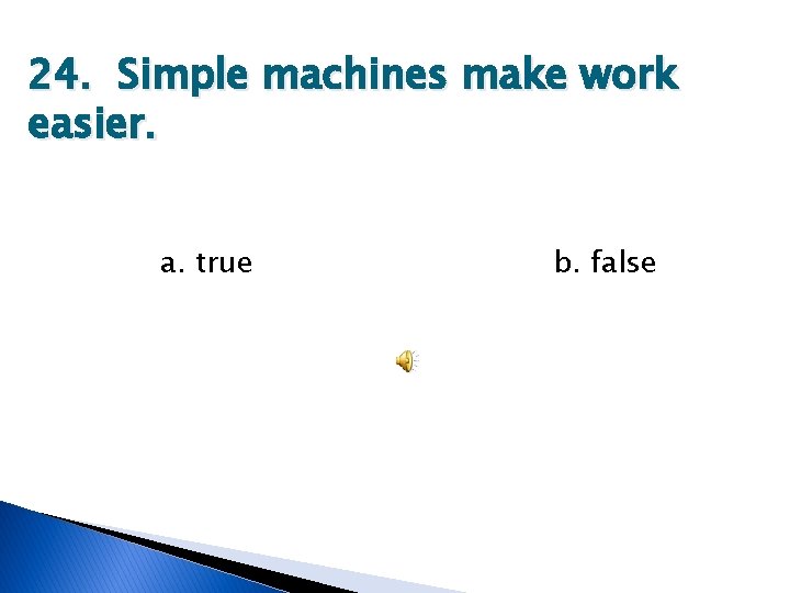 24. Simple machines make work easier. a. true b. false 