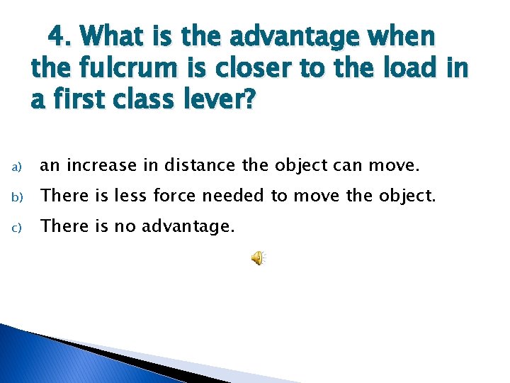 4. What is the advantage when the fulcrum is closer to the load in