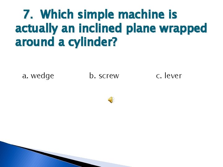 7. Which simple machine is actually an inclined plane wrapped around a cylinder? a.