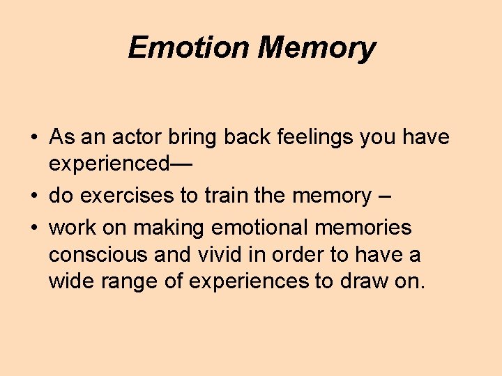 Emotion Memory • As an actor bring back feelings you have experienced— • do