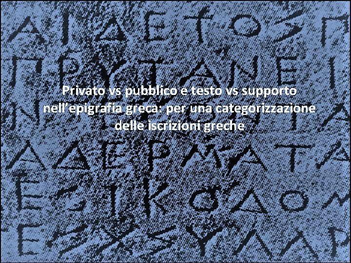 Privato vs pubblico e testo vs supporto nell’epigrafia greca: per una categorizzazione La relazione