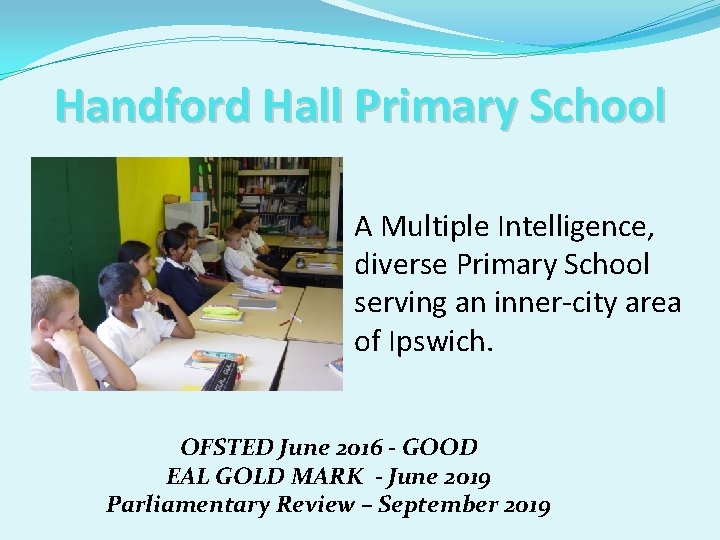 Handford Hall Primary School A Multiple Intelligence, diverse Primary School serving an inner-city area