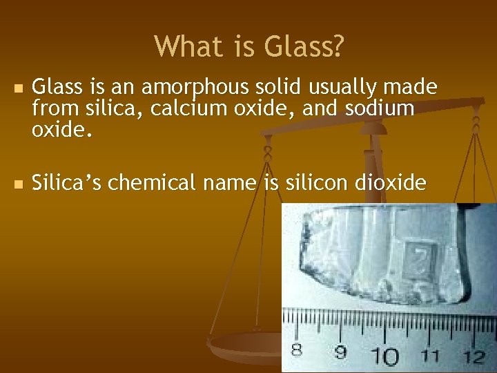 What is Glass? n n Glass is an amorphous solid usually made from silica,