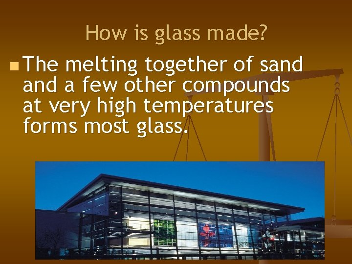 How is glass made? n The melting together of sand a few other compounds